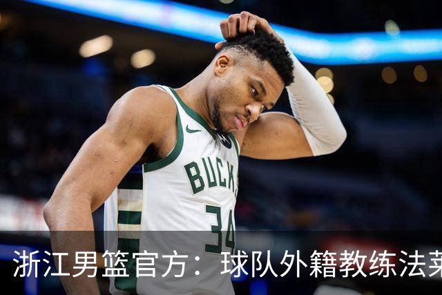 浙江男篮官方：球队外籍教练法莱卡斯将继续担任球队主帅